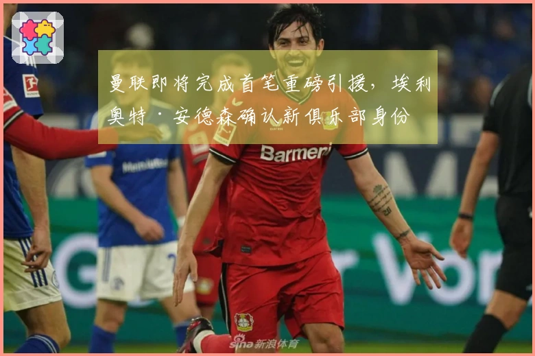 曼联即将完成首笔重磅引援，埃利奥特·安德森确认新俱乐部身份