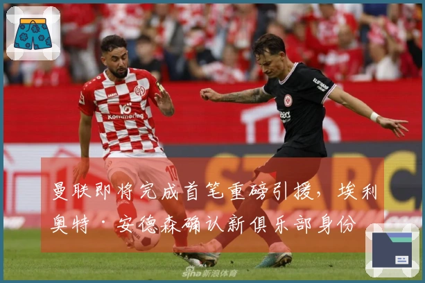 曼联即将完成首笔重磅引援，埃利奥特·安德森确认新俱乐部身份
