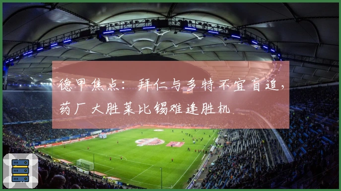 德甲焦点:拜仁与多特不宜盲追,药厂大胜莱比锡难逢胜机